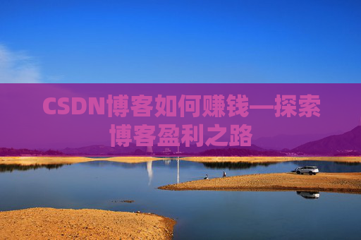 CSDN博客如何赚钱—探索博客盈利之路